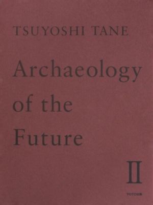 Tsuyoshi Tane-Archeology of the Future II.